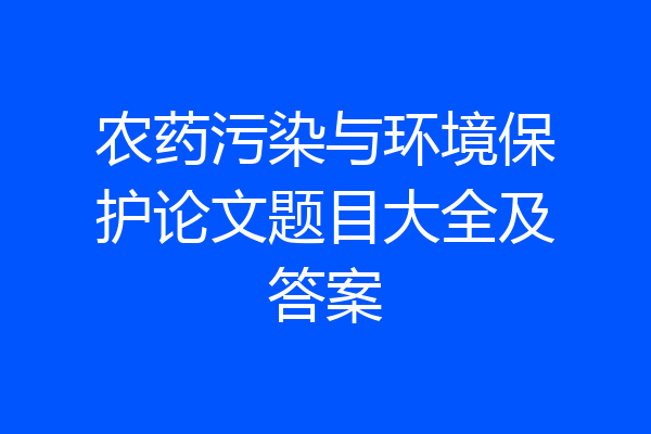 农药污染与环境保护论文题目大全及答案