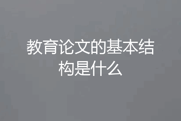 教育论文的基本结构是什么