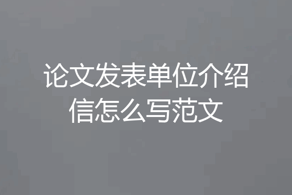 论文发表单位介绍信怎么写范文