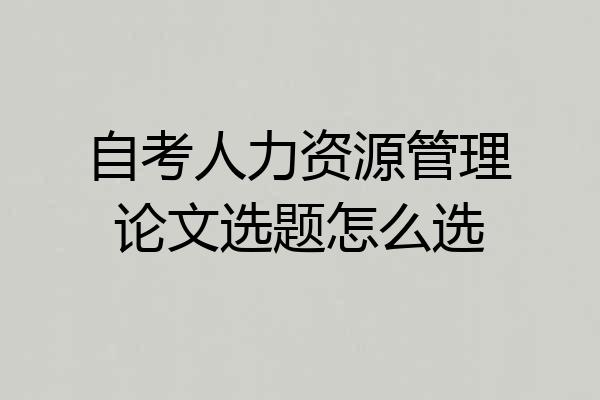 自考人力资源管理论文选题怎么选