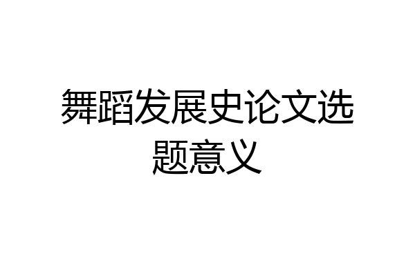 舞蹈发展史论文选题意义