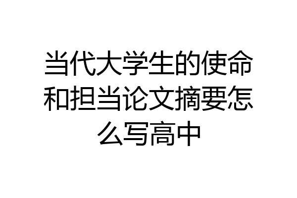 当代大学生的使命和担当论文摘要怎么写高中