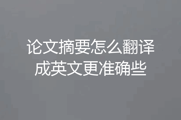 论文摘要怎么翻译成英文更准确些