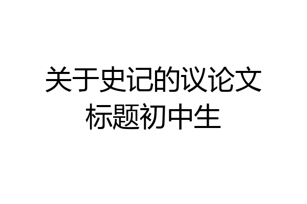 关于史记的议论文标题初中生