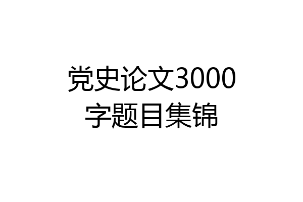 党史论文3000字题目集锦