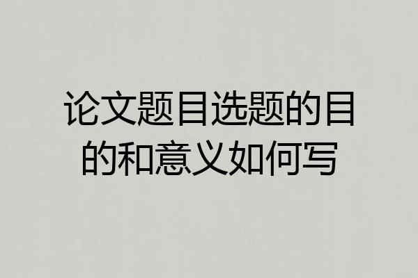 论文题目选题的目的和意义如何写