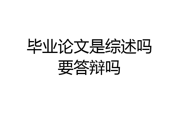 毕业论文是综述吗要答辩吗