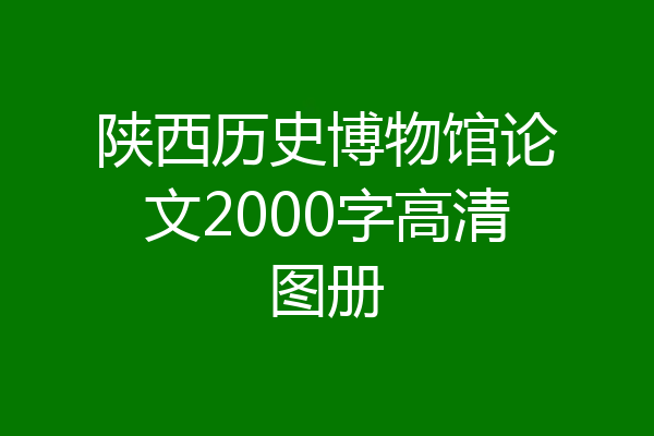 陕西历史博物馆论文2000字高清图册