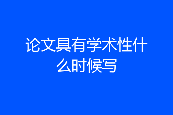 论文具有学术性什么时候写