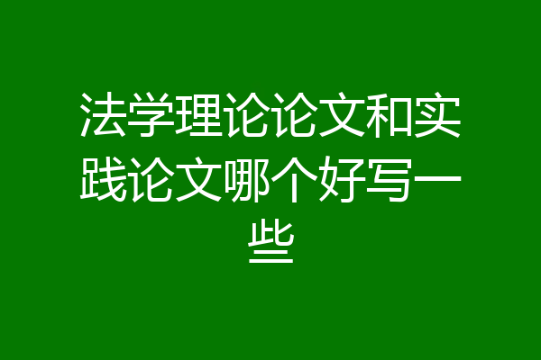 法学理论论文和实践论文哪个好写一些