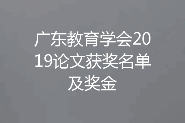 广东教育学会2019论文获奖名单及奖金