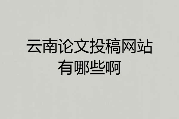 云南论文投稿网站有哪些啊