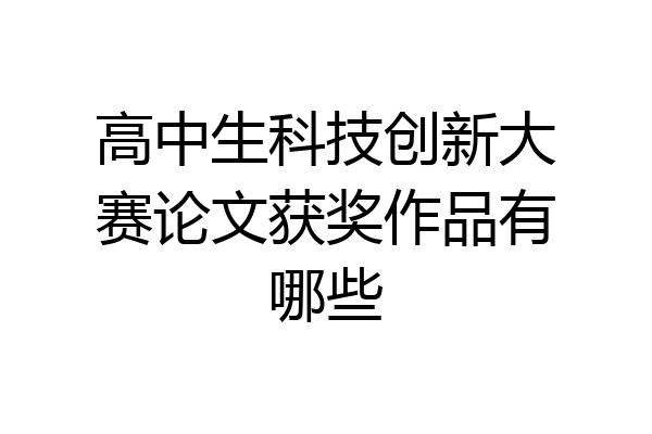 高中生科技创新大赛论文获奖作品有哪些