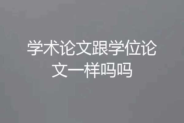 学术论文跟学位论文一样吗吗