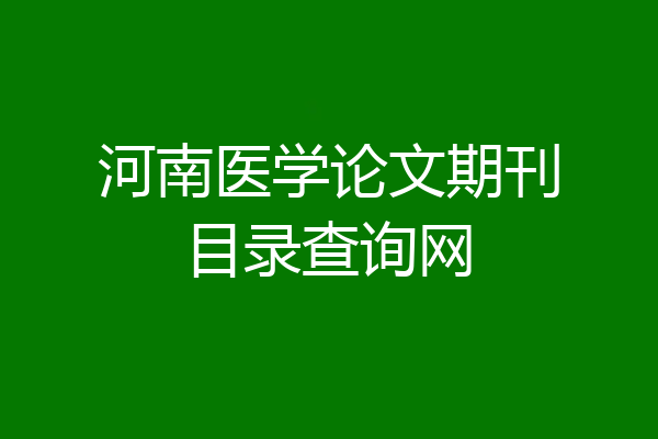 河南医学论文期刊目录查询网