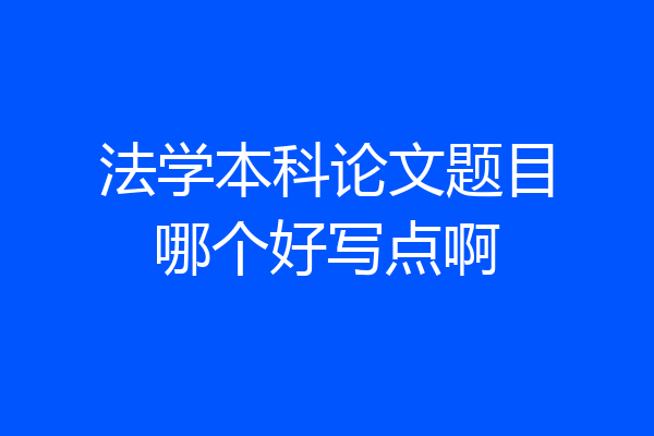 法学本科论文题目哪个好写点啊