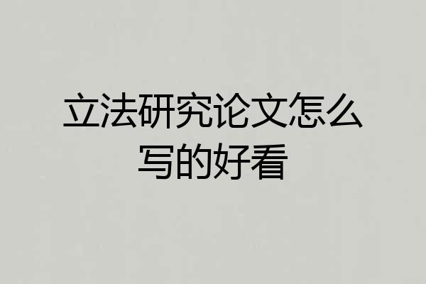 立法研究论文怎么写的好看