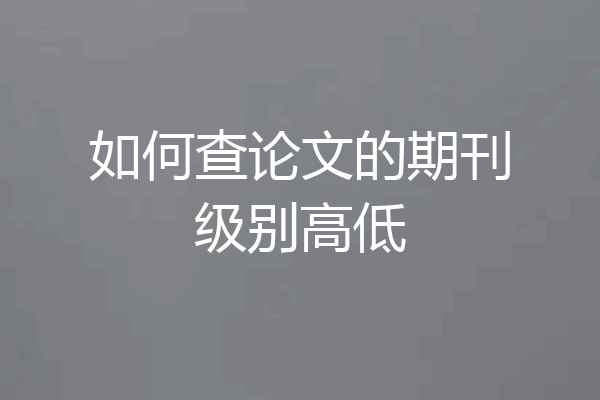 如何查论文的期刊级别高低