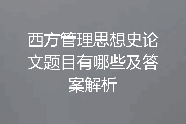 西方管理思想史论文题目有哪些及答案解析