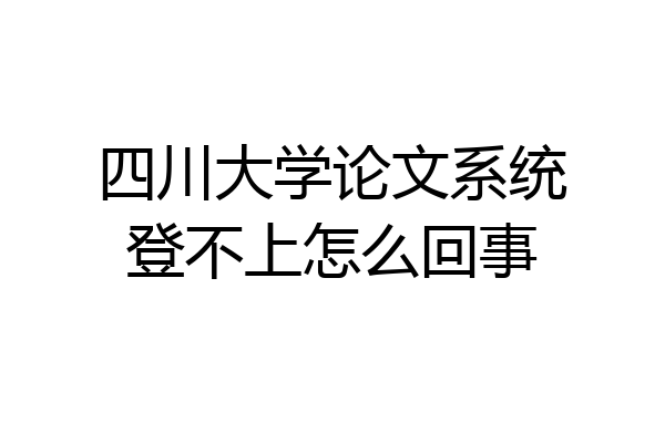 四川大学论文系统登不上怎么回事