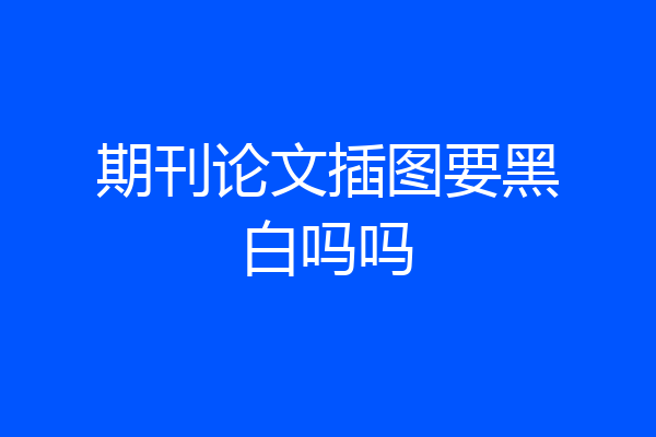 期刊论文插图要黑白吗吗