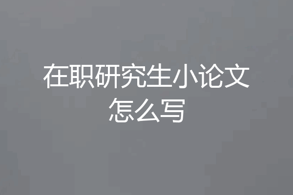 在职研究生小论文怎么写