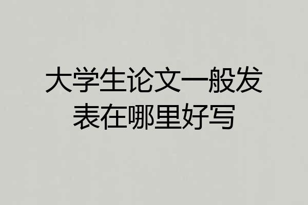大学生论文一般发表在哪里好写