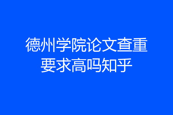 德州学院论文查重要求高吗知乎