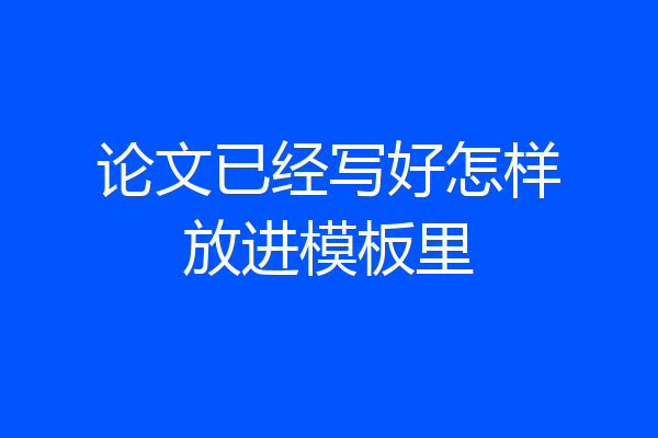 论文已经写好怎样放进模板里