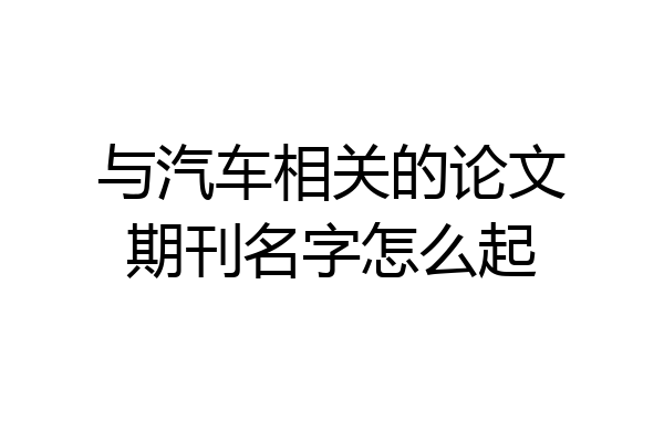 与汽车相关的论文期刊名字怎么起