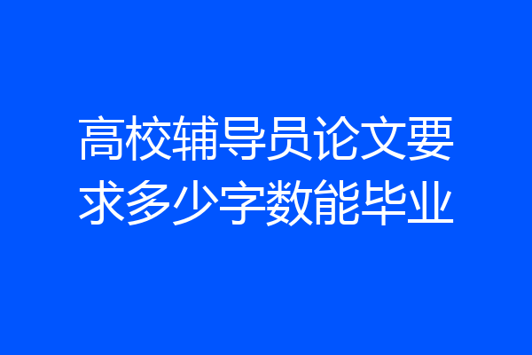 高校辅导员论文要求多少字数能毕业