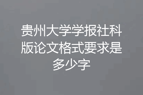 贵州大学学报社科版论文格式要求是多少字