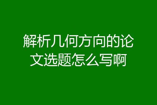 解析几何方向的论文选题怎么写啊