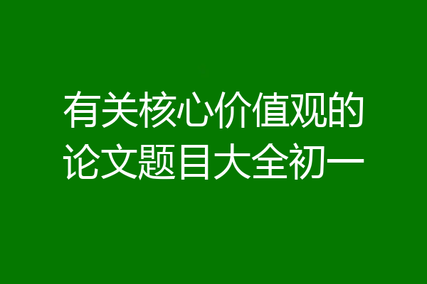 有关核心价值观的论文题目大全初一