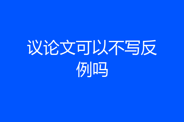 议论文可以不写反例吗