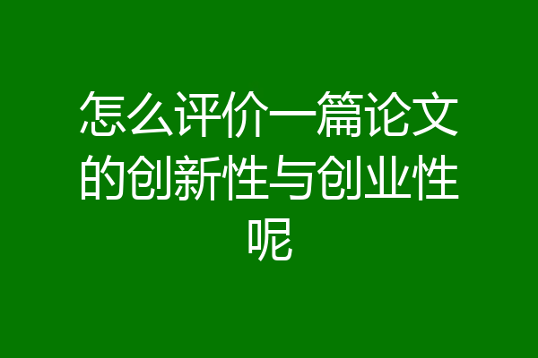 怎么评价一篇论文的创新性与创业性呢