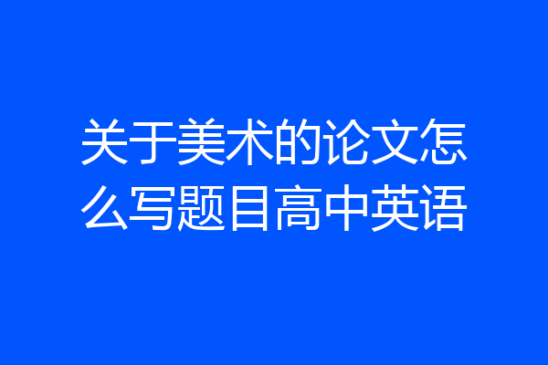 关于美术的论文怎么写题目高中英语