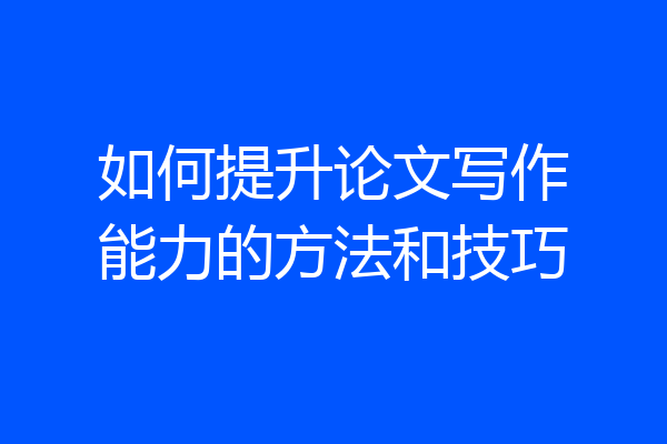 如何提升论文写作能力的方法和技巧