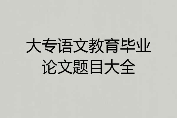 大专语文教育毕业论文题目大全