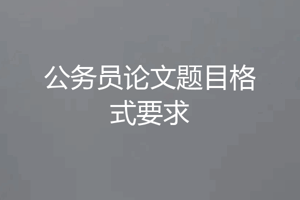 公务员论文题目格式要求