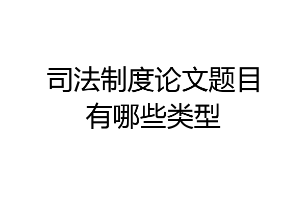 司法制度论文题目有哪些类型