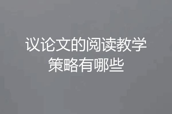 议论文的阅读教学策略有哪些