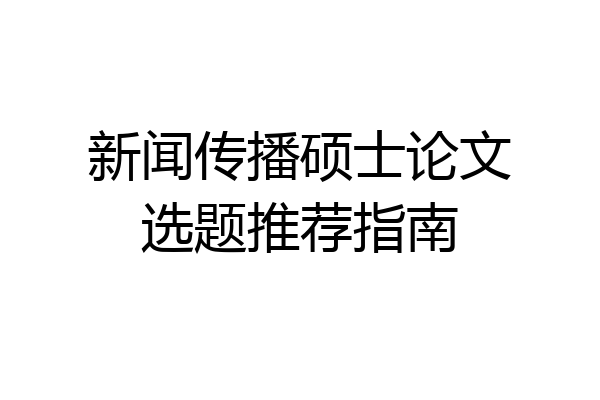 新闻传播硕士论文选题推荐指南