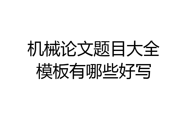 机械论文题目大全模板有哪些好写