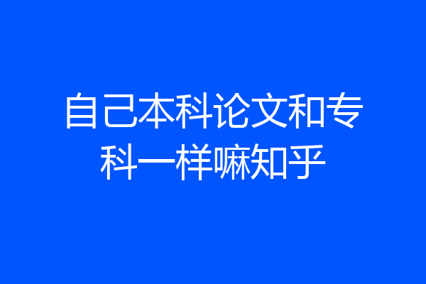 自己本科论文和专科一样嘛知乎
