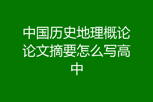 中国历史地理概论论文摘要怎么写高中