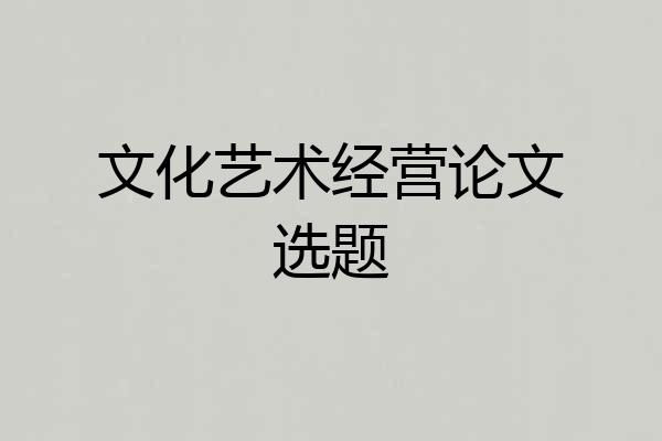 文化艺术经营论文选题