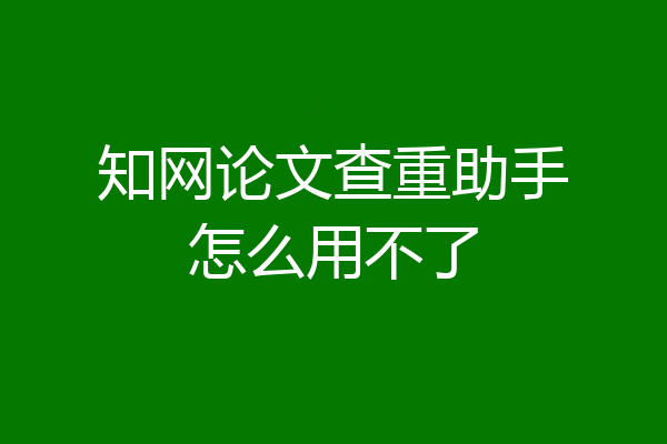 知网论文查重助手怎么用不了