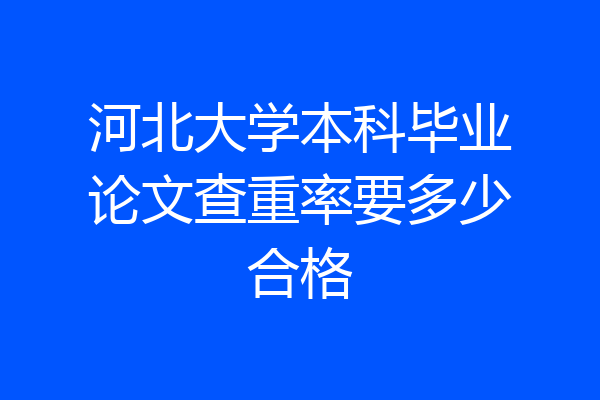 河北大学本科毕业论文查重率要多少合格