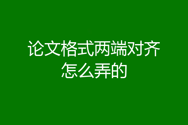 论文格式两端对齐怎么弄的